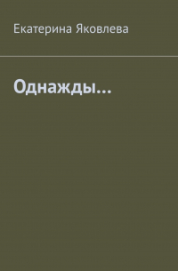 Екатерина Яковлева - Однажды…
