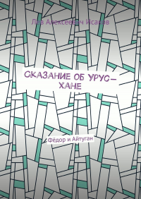 Лев Исаков - Сказание об Урус-хане. Фёдор и Айтуган