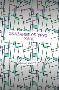 Лев Исаков - Сказание об Урус-хане. Фёдор и Айтуган