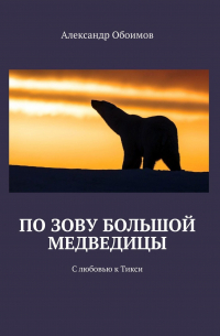 Александр Обоимов - По зову Большой Медведицы. С любовью к Тикси