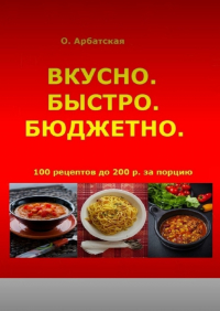 Ольга Арбатская - Вкусно. Быстро. Бюджетно