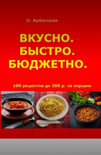Ольга Арбатская - Вкусно. Быстро. Бюджетно