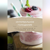 Вячеслав Пигарев - Интервальное голодание. Путь к здоровью и стройной фигуре