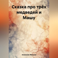 Максим Сергеевич Алексеев - Сказка про трёх медведей и Машу