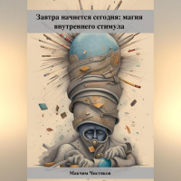 Максим Андреевич Чистяков - Завтра начнется сегодня: магия внутреннего стимула