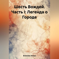 Алина Блинова - Шесть Вождей. Часть I: Легенда о Городе