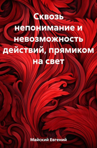 Евгений Майский - Сквозь непонимание и невозможность действий, прямиком на свет