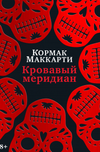 Кормак Маккарти - Кровавый меридиан, или Закатный багрянец на западе