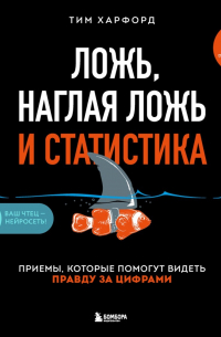 Тим Харфорд - Ложь, наглая ложь и статистика. Приемы, которые помогут видеть правду за цифрами