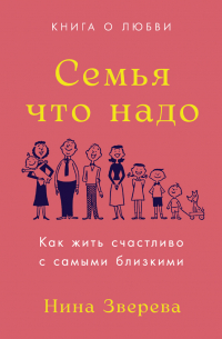 Нина Зверева - Семья что надо. Как жить счастливо с самыми близкими. Книга о любви