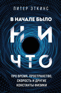 Питер Эткинс - В начале было ничто. Про время, пространство, скорость и другие константы физики