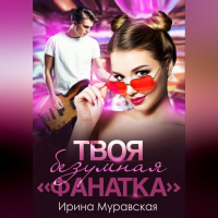 Ирина Муравская - Твоя безумная «фанатка»