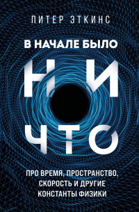 Питер Эткинс - В начале было ничто. Про время, пространство, скорость и другие константы физики