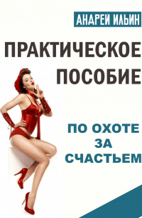 Андрей Ильин - Практическое пособие по охоте за счастьем
