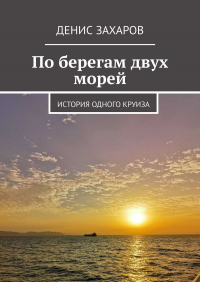 Денис Захаров - По берегам двух морей. История одного круиза