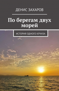Денис Захаров - По берегам двух морей. История одного круиза