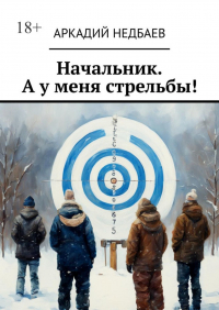 Аркадий Недбаев - Начальник. А у меня стрельбы!