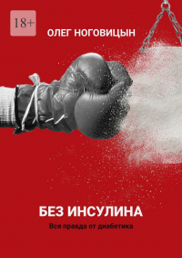 Олег Ноговицын - Без инсулина. Вся правда от диабетика