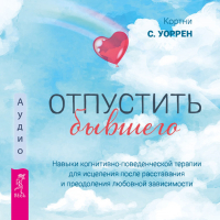 Кортни С. Уоррен - Отпустить бывшего: навыки когнитивно-поведенческой терапии для исцеления после расставания и преодоления любовной зависимости