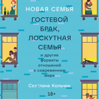 Светлана Кольчик - Новая семья: Гостевой брак, лоскутная семья и другие форматы отношений в современном мире