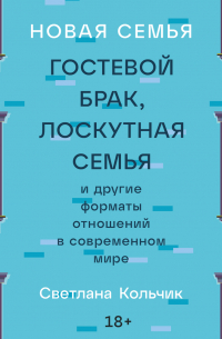 Новая семья: Гостевой брак, лоскутная семья и другие форматы отношений в современном мире