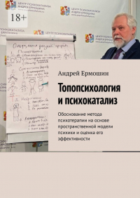 Андрей Ермошин - Топопсихология и психокатализ. Обоснование метода психотерапии на основе пространственной модели психики и оценка его эффективности