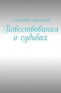 Александр Горностаев - Повествования о судьбах