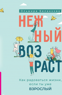 Ольмира Беланкова - Нежный возраст: как радоваться жизни, если ты уже взрослый