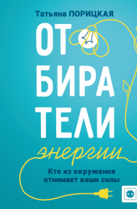 Татьяна Порицкая - Отбиратели энергии. Кто из окружения отнимает ваши силы