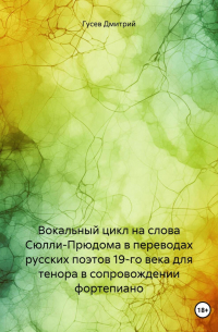 Вокальный цикл на слова Сюлли-Прюдома в переводах русских поэтов 19-го века для тенора в сопровождении фортепиано