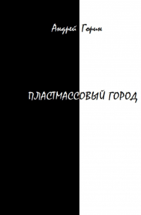 Андрей Александрович Горин - Пластмассовый город