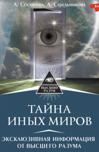 Тайна Иных Миров. Эксклюзивная информация от Высшего Разума