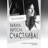 Светлана Хольная - Выжила, выросла, счастлива! История онкобольной девочки