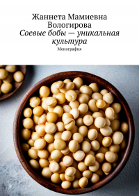 Жаннета Мамиевна Вологирова - Соевые бобы – уникальная культура. Монография