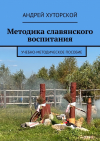 Андрей Хуторской - Методика славянского воспитания. Учебно-методическое пособие