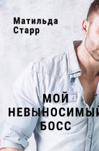 Матильда Старр - Мой невыносимый босс
