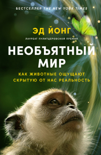 Эд Йонг - Необъятный мир: Как животные ощущают скрытую от нас реальность
