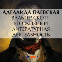 Аделаида Паевская - Вальтер Скотт. Его жизнь и литературная деятельность