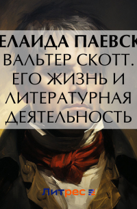Аделаида Паевская - Вальтер Скотт. Его жизнь и литературная деятельность