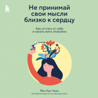 Йен Кан Чжен - Не принимай свои мысли близко к сердцу. Как отстать от себя и начать жить спокойно