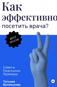 Татьяна Батенькова - Как эффективно посетить врача? Советы. Подсказки. Примеры