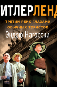 Эндрю Нагорски - Гитлерленд. Третий Рейх глазами обычных туристов