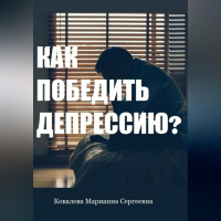 Марианна Ковалева - Как победить депрессию? Практическое пособие