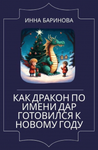Инна Баринова - Как дракон по имени Дар готовился к Новому году