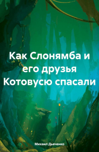 Михаил Дьяченко - Как Слонямба и его друзья Котовусю спасали