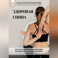 Анастасия Романова - Здоровая спина за 5 минут в день. Как начать заниматься каждый день без перегрузки, проблем с графиком и откатов