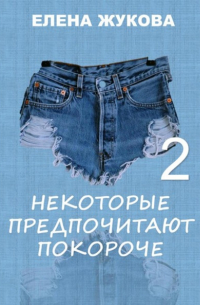 Елена Жукова - Некоторые предпочитают покороче – 2