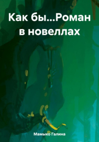 Галина Мамыко - Как бы…Роман в новеллах