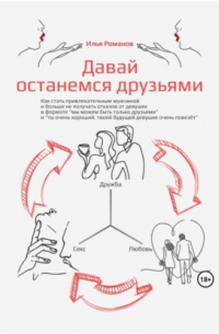 Давай останемся друзьями. Как стать привлекательным мужчиной и больше не получать отказов от девушек в формате «мы можем быть только друзьями» и «ты очень хороший, твоей будущей девушке очень повезёт»