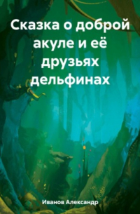 Александр Иванов - Сказка о доброй акуле и её друзьях дельфинах